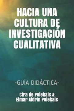 Hacia Una Cultura de Investigación Cualitativa: -Guía Didáctica- - Pelekais, Elmar Aldrin; Pelekais, Cira