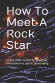 How to Meet a Rock Star: Or Any Other Celebrity, Musician, Entertainer or Public Personality