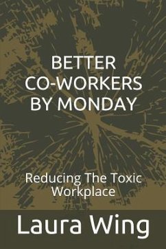 Better Co-Workers by Monday: Reducing the Toxic Workplace - Wing, Laura