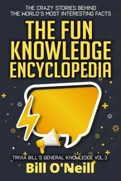 The Fun Knowledge Encyclopedia Volume 3: The Crazy Stories Behind the World's Most Interesting Facts - O'Neill, Bill