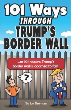 101 Ways Through Trump's Border Wall: Or 101 Reasons Trump's Border Wall Is Doomed to Fail! - Simmons, Jon