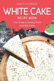 White Cake Recipe Book: Your Guide to Making These Irresistible Cakes