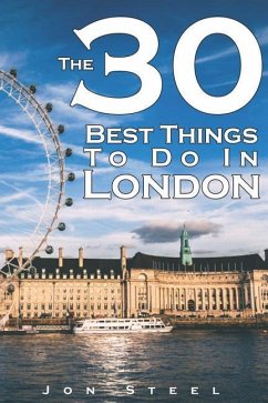 The 30 Best Things to Do in London: An Experienced Traveler's Guide to the Best Tourist Attractions and Hotspots Within London - Steel, Jon
