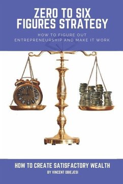 Zero to Six Figures Strategy: How to Figure Out Entrepreneurship and Make It Work! How to Become a Successful Entrepreneur! How to Create Satisfacto - Obiejesi, Vincent