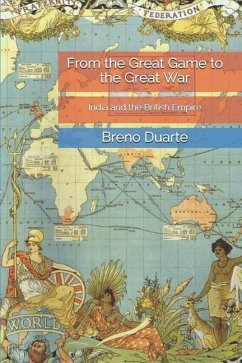 From the Great Game to the Great War: India and the British Empire - Duarte, Breno