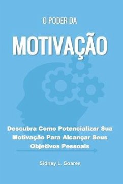 O Poder da Motivação: Descubra Como Potencializar Sua Motivação Para Alcançar Seus Objetivos Pessoais - Soares, Sidney L.