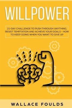 Willpower: 21 Day Challenge to Push Through Anything, Resist Temptation and Achieve Your Goals - How to Keep Going When You Want - Foulds, Wallace