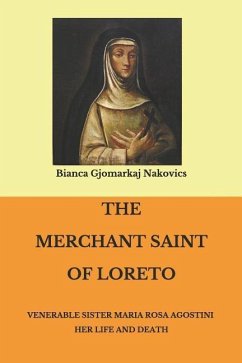 The Merchant Saint of Loreto: Venerable Sister Maria Rosa Agostini Her Life and Death - Nakovics, Bianca Gjomarkaj
