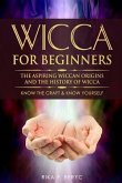 Wicca for Beginners: The Aspiring Wiccan Origins and the History of Wicca the Elements, Gods & Goddes, How to Perform Some Simple Spells fo