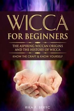 Wicca for Beginners: The Aspiring Wiccan Origins and the History of Wicca the Elements, Gods & Goddes, How to Perform Some Simple Spells fo - F. Beryc, Rika