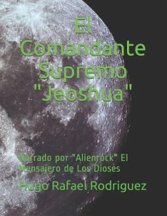 El Comandante Supremo Jeoshua: Narrado por Alienrock El Mensajero de Los Dioses - Rodriguez, Hugo Rafael