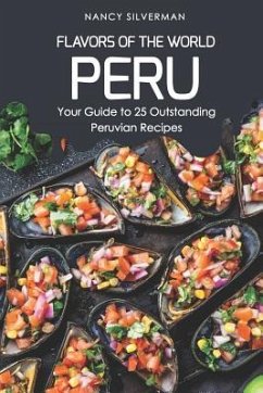 Flavors of the World - Peru: Your Guide to 25 Outstanding Peruvian Recipes - Silverman, Nancy