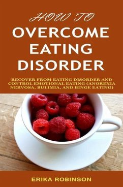 How to Overcome Eating Disorder: Recover from Eating Disorder and Control Emotional Eating (Anorexia Nervosa, Bulimia, And Binge Eating) - Robinson, Erika