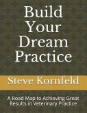 Build Your Dream Practice: A Road Map to Achieving Great Results in Veterinary Practice
