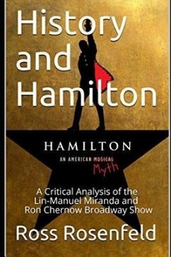 History and Hamilton: Is Lin-Manuel Miranda and Ron Chernow's Hamilton Accurate? A Song by Song Analysis of the History Portrayed in the Bro - Rosenfeld, Ross