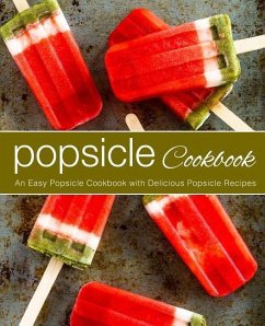 Popsicle Cookbook: An Easy Popsicle Cookbook with Delicious Popsicle Recipes (2nd Edition) - Press, Booksumo