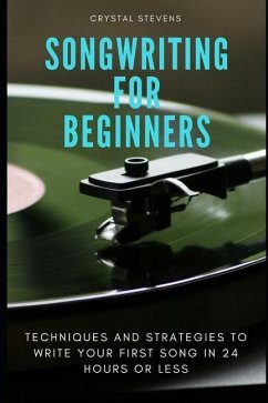 Songwriting for Beginners: Techniques and Strategies to Write Your First Song in 24 Hours or Less - Stevens, Crystal