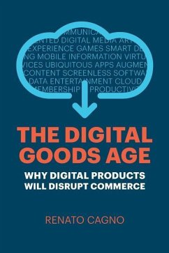 The Digital Goods Age: Why Digital Products Will Disrupt Commerce - Cagno, Renato