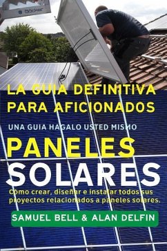 La Guía Definitiva Para Aficionados Una Guía Hágalo Usted Mismo Paneles Solares: Cómo Crear, Diseñar E Instalar Todos Sus Proyectos Relacionados a Pan - Delfin Cota, Alan Adrian; Bell, Samuel