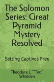 The Solomon Series: Great Pyramid Mystery Resolved (Volume One): Setting Captives Free