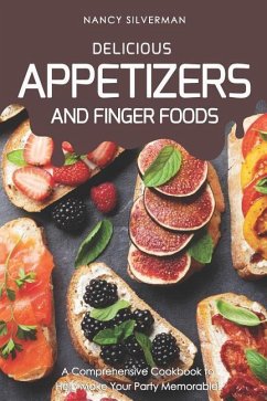 Delicious Appetizers and Finger Foods: A Comprehensive Cookbook to Help Make Your Party Memorable! - Silverman, Nancy