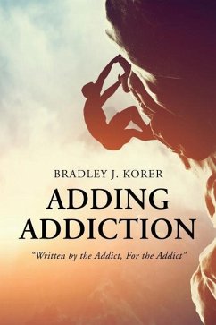 Adding Addiction: Written by the Addict, for the Addict - Korer, Bradley J.