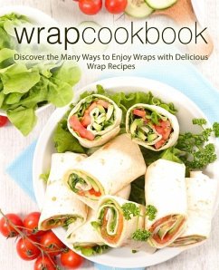 Wrap Cookbook: Discover the Many Ways to Enjoy Wraps with Delicious Wrap Recipes (2nd Edition) - Press, Booksumo