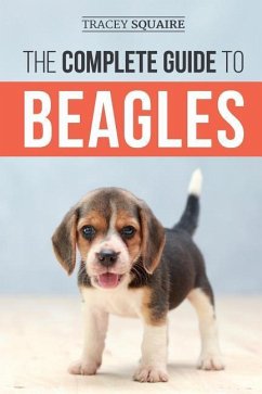 The Complete Guide to Beagles: Choosing, Housebreaking, Training, Feeding, and Loving Your New Beagle Puppy - Squaire, Tracey