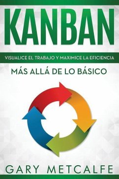 Kanban: Visualiza El Trabajo Y Maximice La Eficiencia: Más Allá de Lo Básico - Metcalfe, Gary
