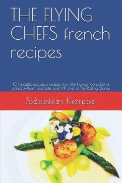 THE FLYING CHEFS french recipes: 10 fantastic exclusive recipes from the honeymoon chef of prince william and kate and VIP chef of The Rolling Stones - Kemper, Sebastian