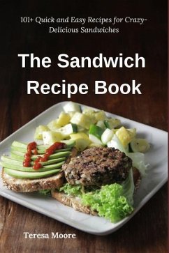 The Sandwich Recipe Book: 101+ Quick and Easy Recipes for Crazy-Delicious Sandwiches - Moore, Teresa