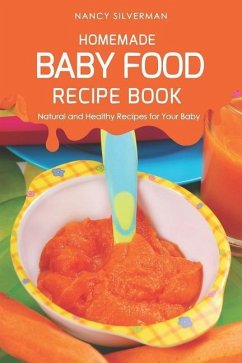 Homemade Baby Food Recipe Book: Natural and Healthy Recipes for Your Baby - Silverman, Nancy