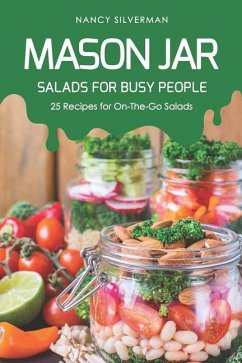 Mason Jar Salads for Busy People: 25 Recipes for On-The-Go Salads - Silverman, Nancy