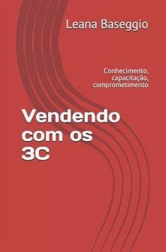 Vendendo Com OS 3c: Conhecimento, Capacitação, Comprometimento - Baseggio, Leana