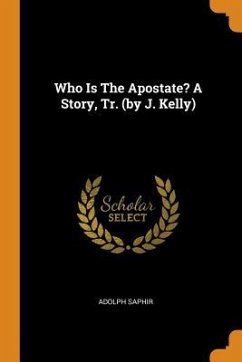 Who Is the Apostate? a Story, Tr. (by J. Kelly) - Saphir, Adolph