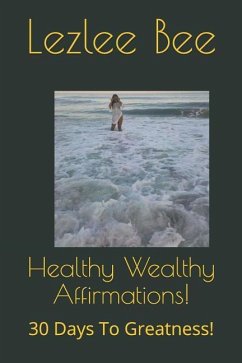 Healthy Wealthy Affirmations!: 30 Days to Greatness! - Bee, Lezlee