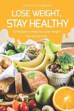 Lose Weight, Stay Healthy: 25 Recipes to Help You Lose Weight the Natural Way - Silverman, Nancy