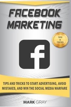 Facebook Marketing: Tips and Tricks to Start Advertising, Avoid Mistakes and Win the Social Media Warfare - Gray, Mark