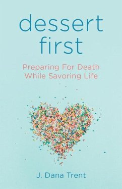 Dessert First: Preparing for Death While Savoring Life - Trent, J. Dana