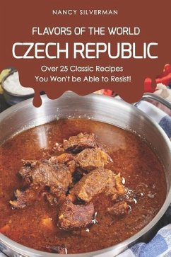 Flavors of the World - Czech Republic: Over 25 Classic Recipes You Won't Be Able to Resist! - Silverman, Nancy