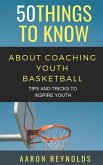 50 Things to Know about Coaching Youth Basketball: Tips and Tricks to Inspire Youth