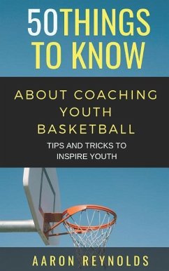 50 Things to Know about Coaching Youth Basketball: Tips and Tricks to Inspire Youth - Know, Things to; Reynolds, Aaron