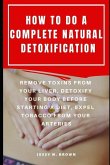How to Do a Complete Natural Detoxification: Remove Toxins from Your Liver, Detoxify Your Body Before Starting a Diet, Expel Tobacco from Your Arterie
