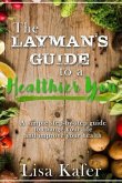 The Layman's Guide to a Healthier You: A Simple Step-By-Step Guide to Change Your Life and Improve Your Health
