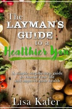 The Layman's Guide to a Healthier You: A Simple Step-By-Step Guide to Change Your Life and Improve Your Health - Kafer, Lisa