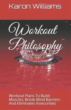 Workout Philosophy: Workout Plans to Build Muscles, Break Mind Barriers and Eliminates Insecurities - Williams, Karon