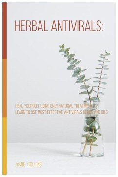 Herbal Antivirals: Heal Yourself Using Only Natural Treatment. Learn to Use Most Effective Antivirals Herbs and Oils - Collins, Jamie