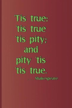 'tis True: 'tis True 'tis Pity; And Pity 'tis 'tis True. . . . Shakespeare: A Quote from Hamlet by William Shakespeare - Diego, Sam