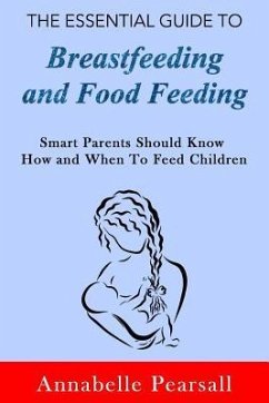 The Essential Guide to Breastfeeding and Food Feeding: Smart Parents Should Know How and When to Feed Children - Pearsall, Annabelle