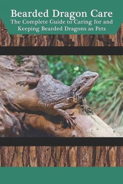 Bearded Dragon Care: The Complete Guide to Caring for and Keeping Bearded Dragons as Pets - Jones, Tabitha